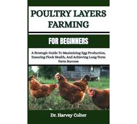 POULTRY LAYERS FARMING FOR BEGINNERS: A Strategic Guide To Maximizing Egg Production, Ensuring Flock Health, And Achieving Long-Term Farm Success