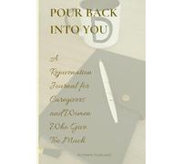 Pour Back Into You: A Rejuvenation Journal for Caregivers & Women Who Give Too Much
