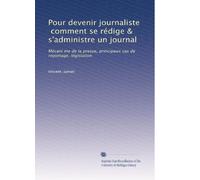 Pour devenir journaliste, comment se rédige & s'administre un journal: Mécani me de la presse, principaux cas de reportage, législation