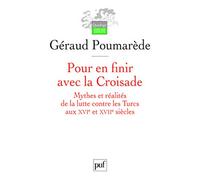 Pour en finir avec la Croisade: Mythes et réalités de la lutte contre les Turcs aux XVIe et XVIIe siècles