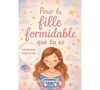 Pour la fille formidable que tu es: Pour la fille formidable que tu es: Un livre d’histoires inspirantes, pour donner du courage, grandir et rêver (Livre cadeau fille)