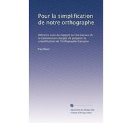 Pour la simplification de notre orthographe: Mémoire suivi du rapport sur les travaux de la Commission chargée de préparer la simplification de l'orthographe française