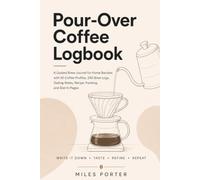 Pour-Over Coffee Logbook: A Guided Brew Journal for Home Baristas with 50 Coffee Profiles, 200 Brew Logs, Tasting Notes, Recipe Tracking, and Dial-In Pages