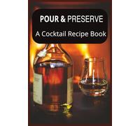 Pour & Preserve A Cocktail Recipe Book: A Home Bar Journal for Memorable Nights and Handcrafted Drinks