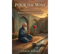 Pour the Wine: Omar Khayyam and the Radical Courage of Living Now