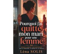 Pourquoi ai-je quitté mon mari pour une femme ?: Révélation d’une femme qui a opté pour sa vérité plutôt que pour la perfection - Roman d’amour lesbien, féministe et sans retenue