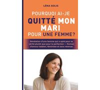 Pourquoi ai-je quitté mon mari pour une femme ?: Révélation d’une femme qui a opté pour sa vérité plutôt que pour la perfection - Roman d’amour lesbien, féministe et sans retenue