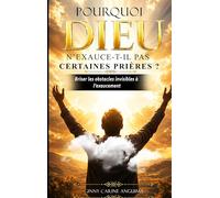 Pourquoi Dieu n'exauce-t-il pas certaines prières ?: Briser les obstacles invisibles à l'exaucement