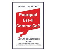 Pourquoi Est-Il Comme Ça?: Le Plan de Lecture de l'Esprit: Comment Comprendre Ses Actions et L'Influencer Sans Jamais avoir à Harceler