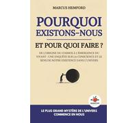 Pourquoi existons-nous et pour quoi faire ?: De l’origine du cosmos à l’émergence du vivant : une enquête sur la conscience et le sens de notre existence dans l’univers