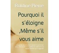 Pourquoi il s’éloigne ,Même s’il vous aimes: Le guide secret pour raviver le premier jour, bousculer la routine et redevenir la seule femme qu’il regarde