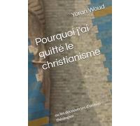 Pourquoi j'ai quitté le christianisme: ou les découvertes d'un non-théologien