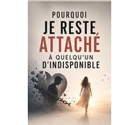 Pourquoi je reste attaché à quelqu’un d’indisponible - Comprendre et briser l’emprise émotionnelle: Comprendre pourquoi tu t’accroches à un amour ... et retrouver enfin ta liberté émotionnelle .