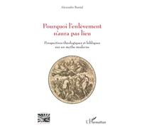Pourquoi l’enlèvement n’aura pas lieu: Perspectives théologiques et bibliques sur un mythe moderne (Religions Et Spiritualité)