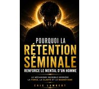 Pourquoi la rétention séminale renforce le mental d'un homme: Le mécanisme invisible derrière la force, la clarté et le magnétisme