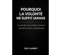 Pourquoi la Volonté ne Suffit Jamais: Ce qui fait que certains tiennent quand les autres abandonnent