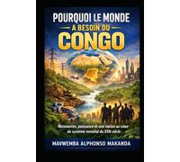 Pourquoi le monde a besoin du Congo: Ressources, puissance et une nation au cœur du système mondial du XXIe siècle