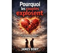 Pourquoi les couples explosent?: Les mécanismes invisibles qui détruisent l'amour.