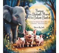 Pourquoi les Éléphants Pleurent et les Cochons Chantent: Comment les Animaux Aiment, Pleurent et Ressentent -Tout Comme Toi ! (Et tout ce qu’ils nous apprennent sur la vie du cœur)