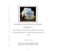 Pourquoi les hommes agissent comme ça ?: Psychologie masculine, comportement des hommes et relations homme - femme : Comprendre pourquoi ils s'éloignent, ne répondent pas, et ne s'engagent pas
