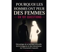 Pourquoi les hommes ont peur des femmes En 101 questions.: Décryptage de la fabrique culturelle de la misogynie et des mécanismes de l'inconscient masculin.
