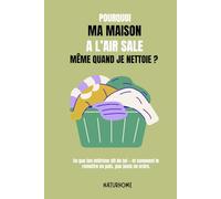 Pourquoi ma maison a l’air sale (même quand je nettoie) ?: Le guide doux pour comprendre, alléger et retrouver la paix chez soi - sans culpabiliser ni chercher la perfection