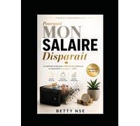 Pourquoi mon salaire disparaît: La méthode simple pour arrêter de tout dépenser et commencer à épargner