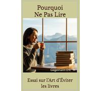 Pourquoi Ne Pas Lire: Essai sur l’Art d’Éviter les Livres