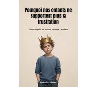 Pourquoi nos enfants ne supportent plus la frustration: Quand la peur de frustrer fragilise l’enfance (Comprendre l’enfance moderne)