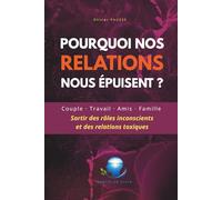 Pourquoi nos relations nous épuisent ?: Couple, travail, amis, famille : comprendre et sortir des rôles inconscients et des relations toxiques
