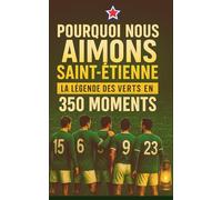 POURQUOI NOUS AIMONS SAINT-ÉTIENNE: LA LÉGENDE DES VERTS EN 350 MOMENTS À SE REMÉMORER, À PARTAGER ET À OFFRIR ENTRE SUPPORTERS DE CE CLUB DE FOOTBALL MYTHIQUE