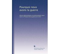 Pourquoi nous avons la guerre: pièces diplomatiques et parlementaires pour servir à l'histoire de la guerre de 1914