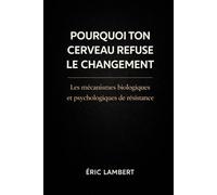 Pourquoi Ton Cerveau Refuse le Changement: Les mécanismes biologiques et psychologiques de résistance
