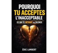 Pourquoi tu acceptes l'inacceptable: Ce qui te détruit en silence