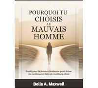 POURQUOI TU CHOISIS LE MAUVAIS HOMME: Guide pour la femme chrétienne pour briser les schémas et faire de meilleurs choix