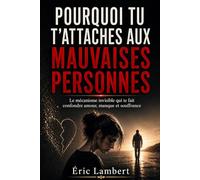 Pourquoi tu t'attaches aux mauvaises personnes: Le mécanisme invisible qui te fait confondre amour, manque et souffrance