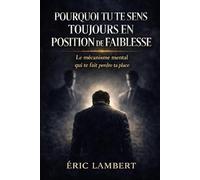 Pourquoi tu te sens toujours en position de faiblesse: Le mécanisme mental qui te fait perdre ta place