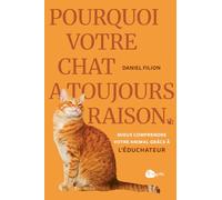 Pourquoi votre chat a toujours raison: Mieux comprendre votre animal grâce à l'éduchateur