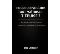Pourquoi vouloir tout maîtriser t'épuise: La fatigue profonde de ceux qui veulent rester forts en permanence