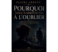 Pourquoi vous n’arrivez pas à l’oublier: Comprendre l’attachement toxique et reprendre le contrôle émotionnel (Relations toxiques - Claire Ardent)