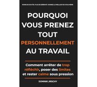 Pourquoi vous prenez tout personnellement au travail: Comment arrêter de trop réfléchir, poser des limites et rester calme sous pression