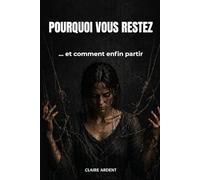 POURQUOI VOUS RESTEZ: … et comment enfin partir (Relations toxiques - Claire Ardent)