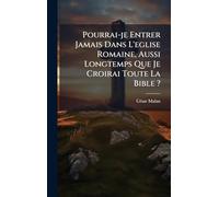 Pourrai-je Entrer Jamais Dans L'eglise Romaine, Aussi Longtemps Que Je Croirai Toute La Bible ?