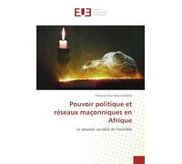 Pouvoir politique et réseaux maçonniques en Afrique: Le pouvoir au-delà de l'invisible