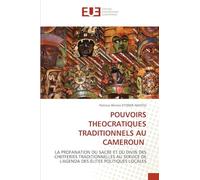 Pouvoirs Theocratiques Traditionnels Au Cameroun: LA PROFANATION DU SACRE ET DU DIVIN DES CHEFFERIES TRADITIONNELLES AU SERVICE DE L'AGENDA DES ÉLITES POLITIQUES LOCALES