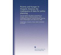 Poverty and hunger in Hispanic America the inadequacy of data for policy planning: Hearing before the Select Committee on Hunger, House of ... held in Washington, DC, March 30, 1988