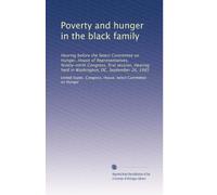 Poverty and hunger in the black family: Hearing before the Select Committee on Hunger, House of Representatives, Ninety-ninth Congress, first session, ... held in Washington, DC, September 26, 1985