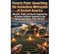 Poverty Point: Unearthing the Anomalous Metropolis of Ancient America: Mounds, Trade, and the Re-Engineering of Hunter-Gatherer Societies in the Mississippi Valley, 1700-1100 BCE