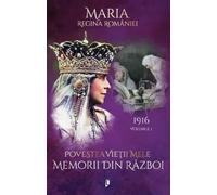 Povestea vietii mele. Memorii din razboi Vol.1: 1916 - Regina Maria, Editie in limba romana