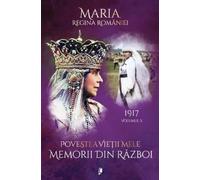 Povestea vietii mele. Memorii din razboi Vol.2: 1917 - Regina Maria, Editie in limba romana